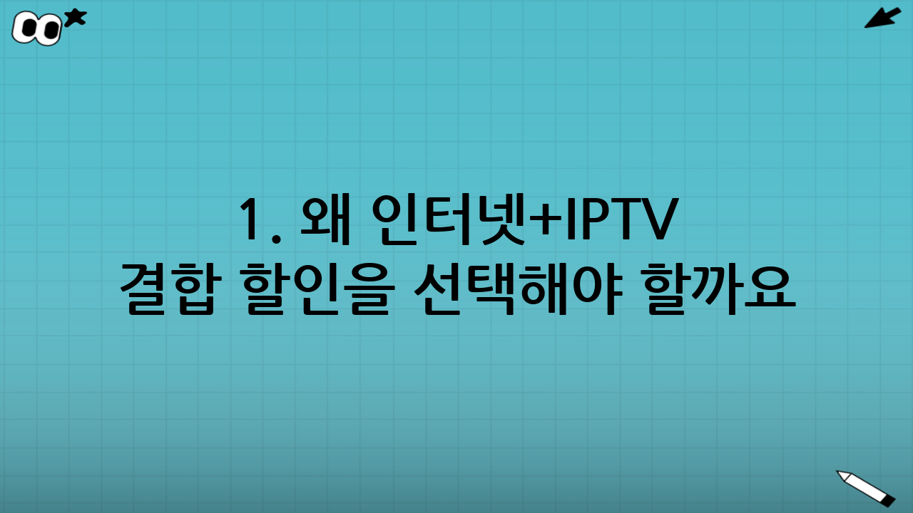 1. 왜 인터넷+IPTV 결합 할인을 선택해야 할까요?
