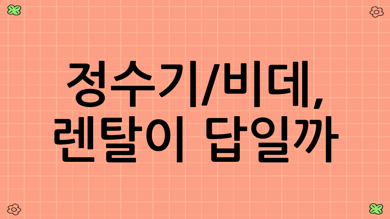 정수기/비데, 렌탈이 답일까? 구매가 이득일까? 2025년 현명한 선택을 위한 총소유비용 계산기 활용법!