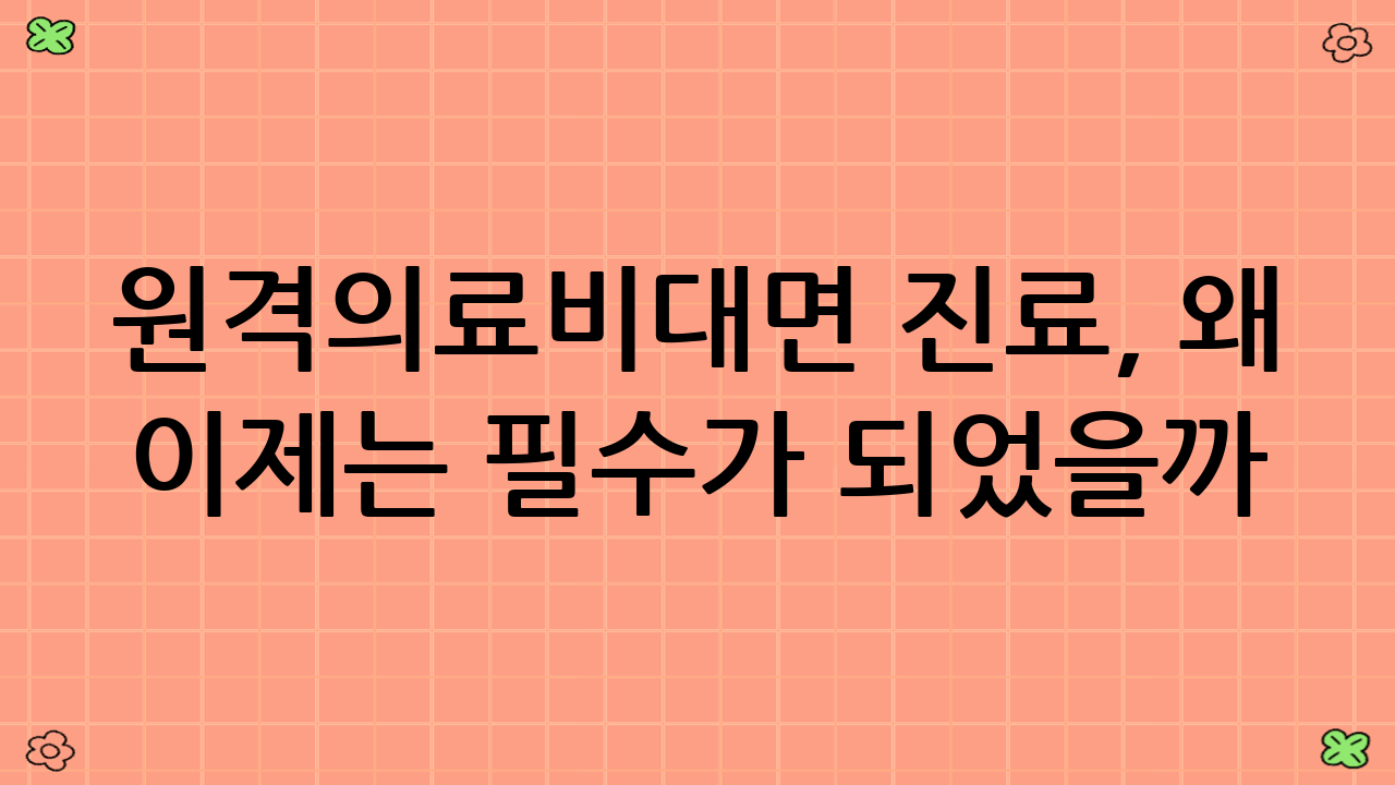 원격의료·비대면 진료, 왜 이제는 필수가 되었을까?
