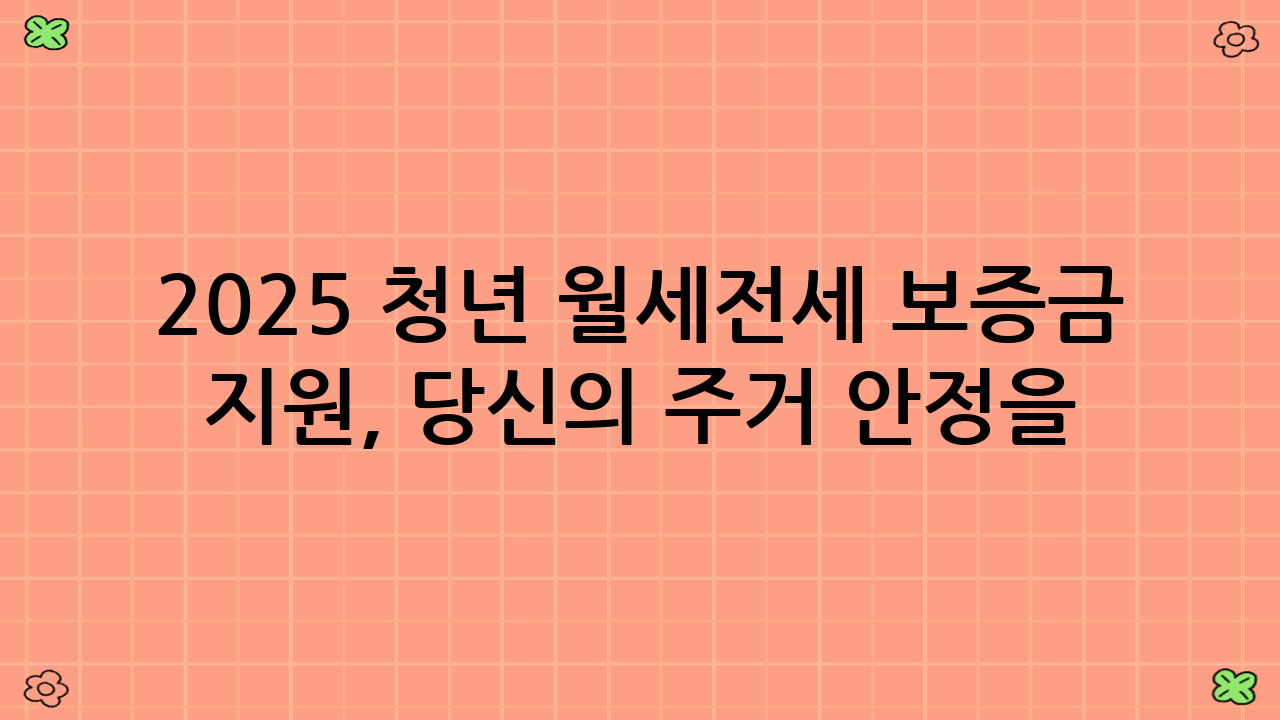 2025 청년 월세·전세 보증금 지원, 당신의 주거 안정을 위한 필수 정보!