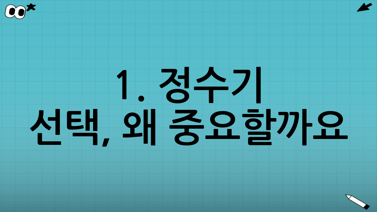 1. 정수기 선택, 왜 중요할까요?