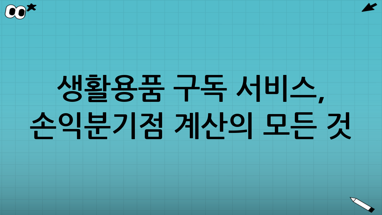 생활용품 구독 서비스, 손익분기점 계산의 모든 것: 화장지, 생필품, 반려용품 사례 분석