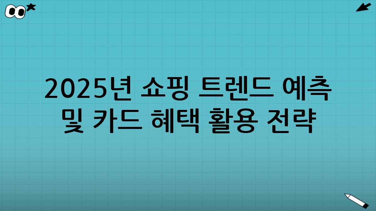 2025년 쇼핑 트렌드 예측 및 카드 혜택 활용 전략