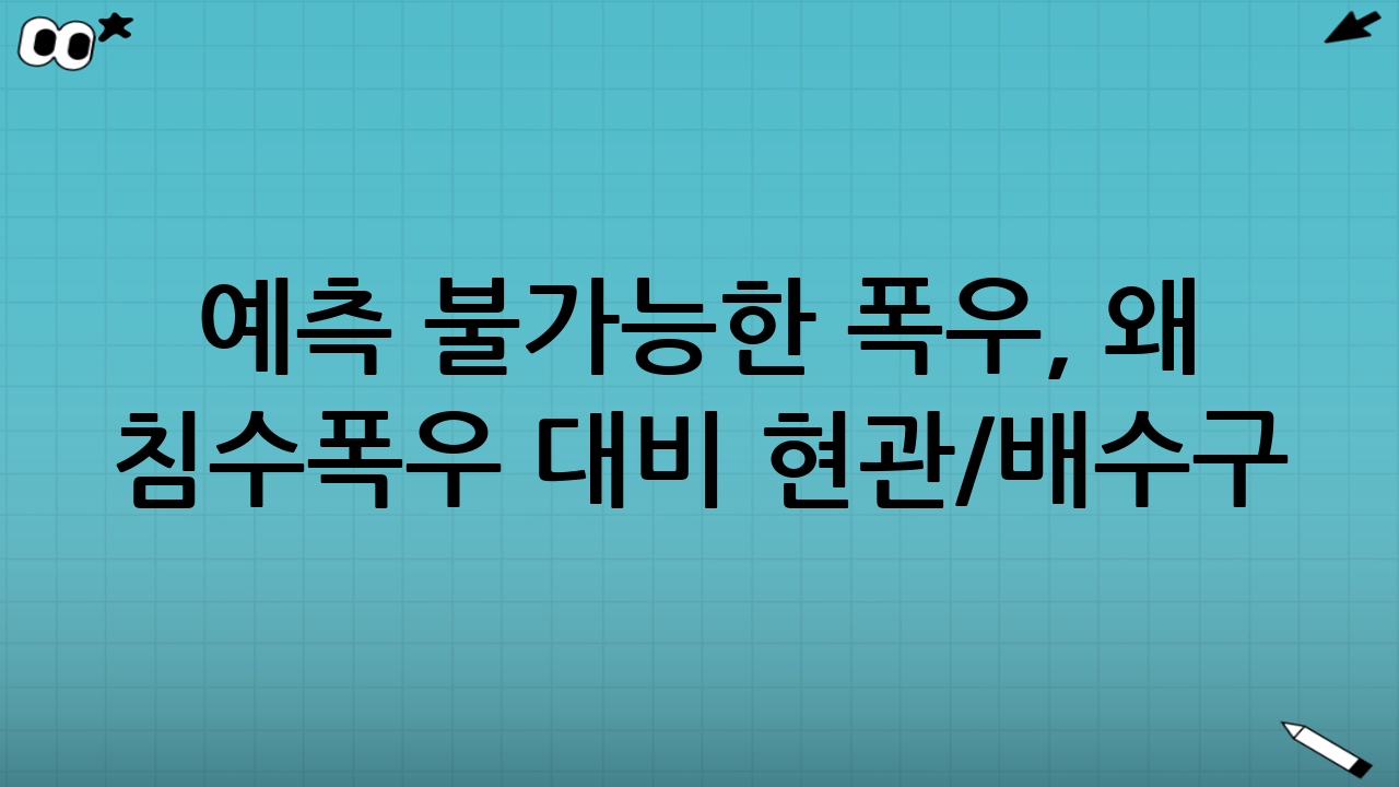 예측 불가능한 폭우, 왜 침수·폭우 대비 현관/배수구 역류 막는 7가지가 필수인가?