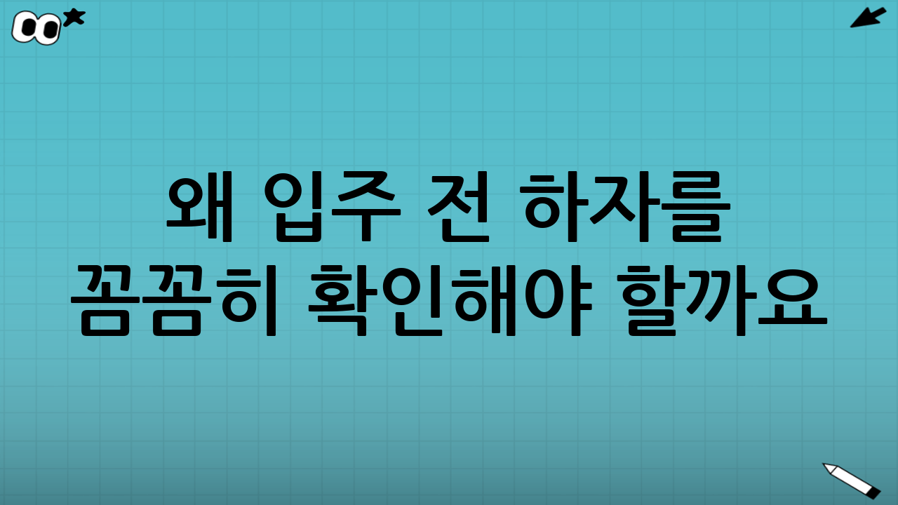왜 입주 전 하자를 꼼꼼히 확인해야 할까요?