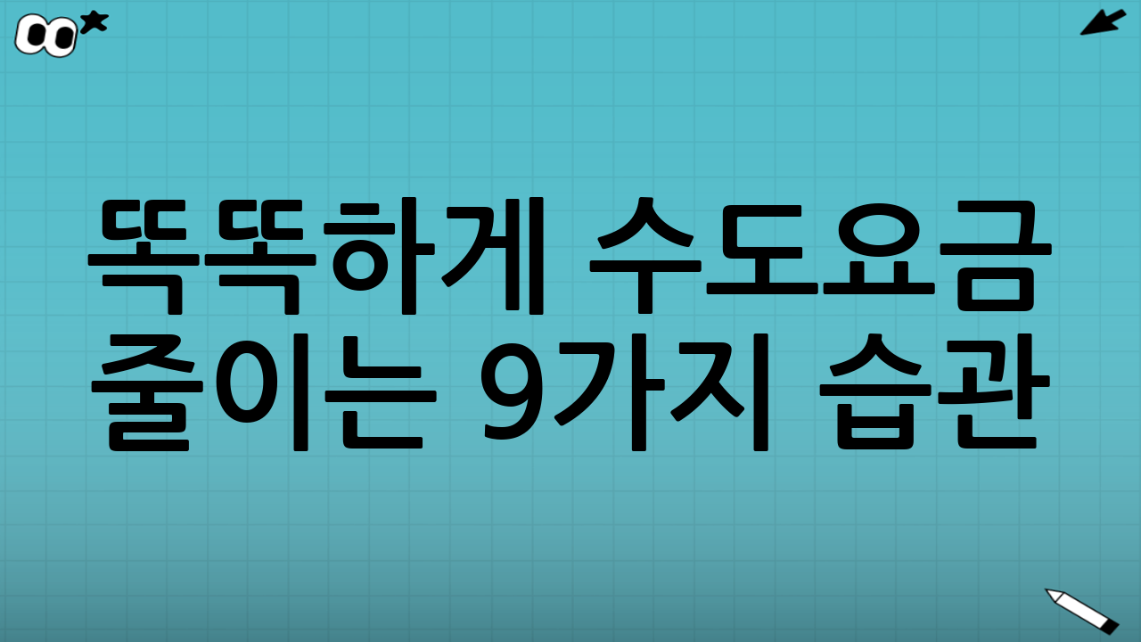 똑똑하게 수도요금 줄이는 9가지 습관: 절수 샤워기, 양변기 절수팩, 누수 점검으로 알뜰하게!