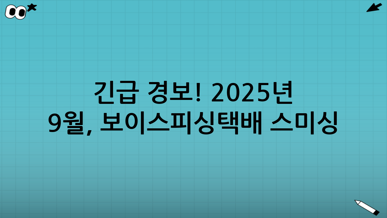 긴급 경보! 2025년 9월, 보이스피싱·택배 스미싱 최신 수법 10가지와 완벽 예방법 (문구 예시 포함)