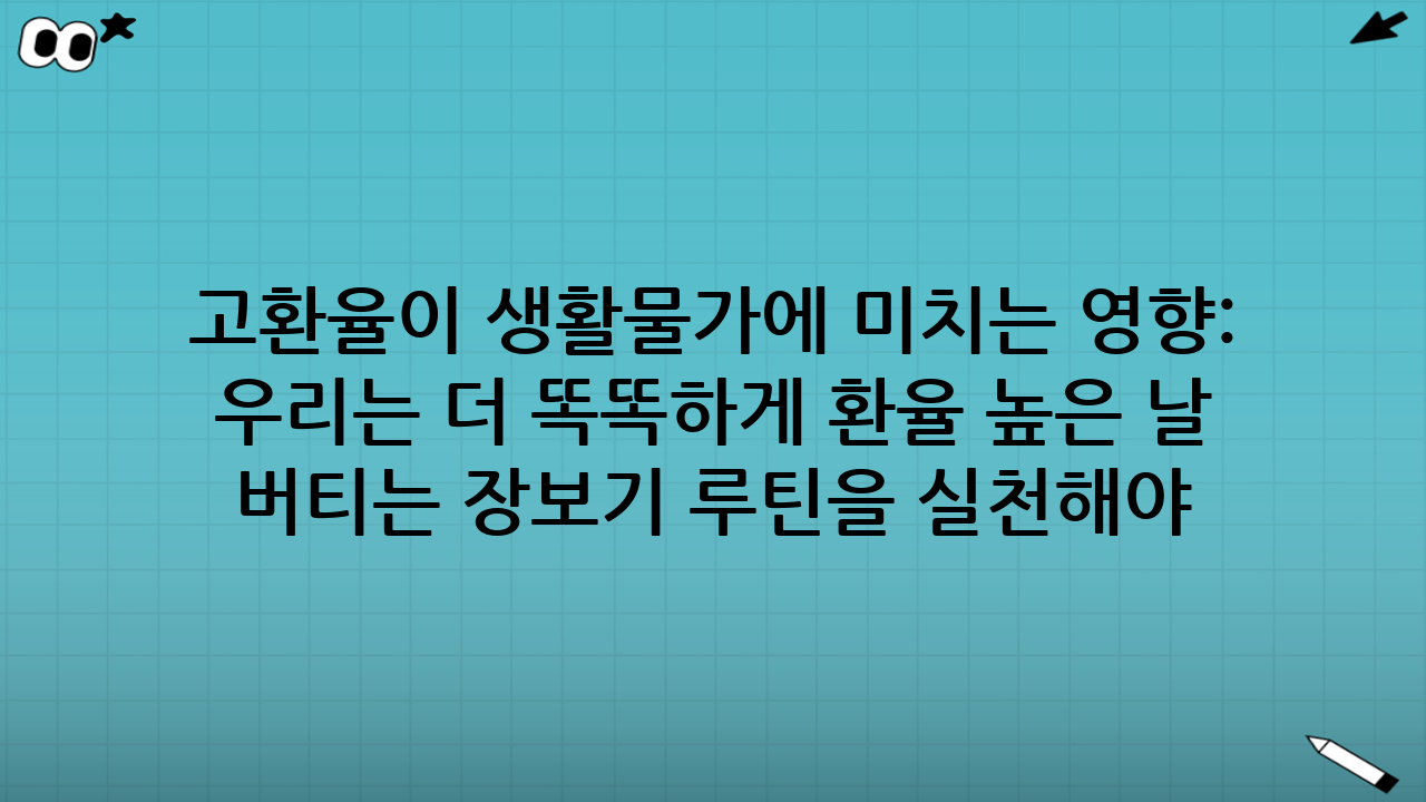 고환율이 생활물가에 미치는 영향: 왜 우리는 더 똑똑하게 환율 높은 날 생활물가 버티는 장보기 루틴을 실천해야 하는가?