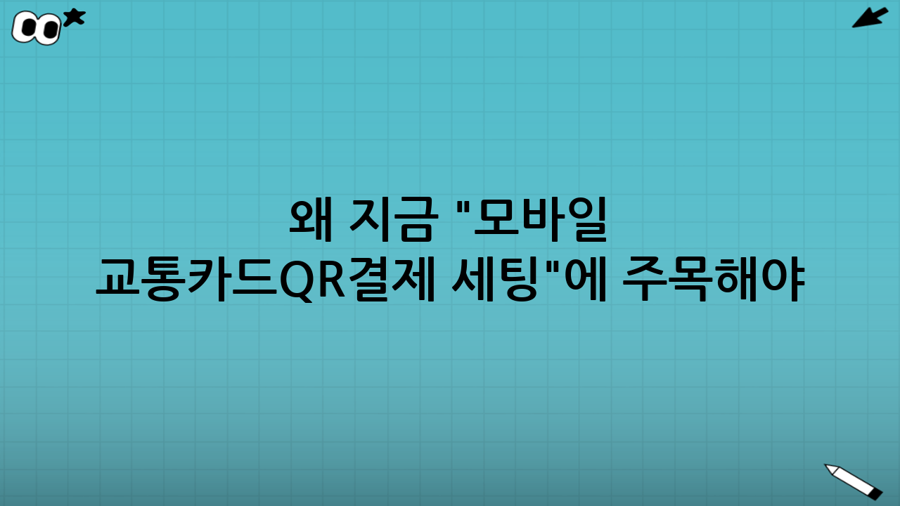 왜 지금 "모바일 교통카드·QR결제 세팅"에 주목해야 하는가?