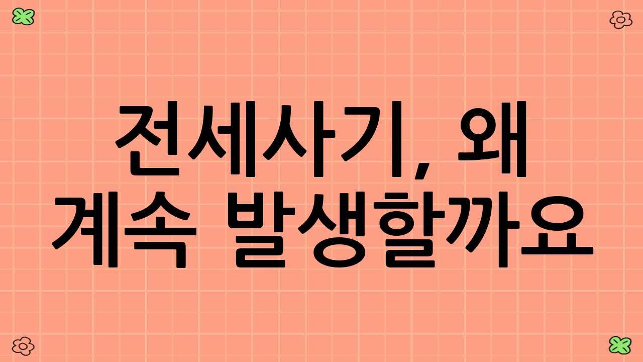 전세사기, 왜 계속 발생할까요? (2025년 기준)