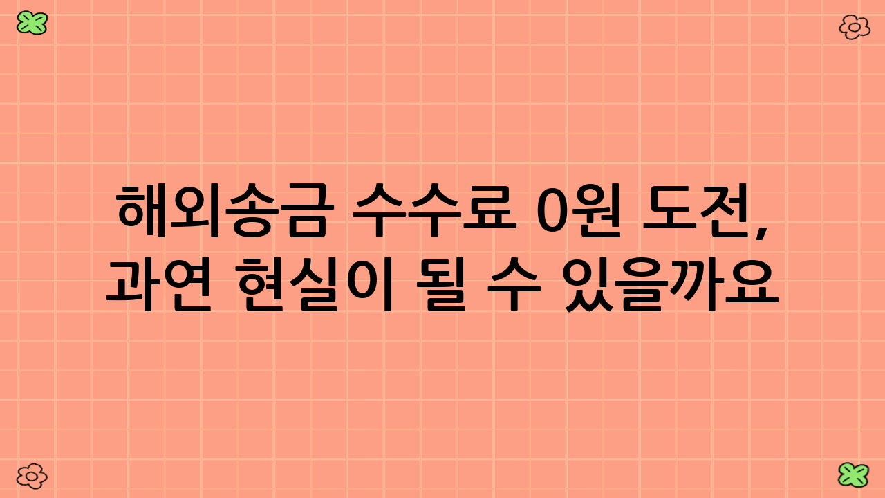 해외송금 수수료 0원 도전, 과연 현실이 될 수 있을까요?
