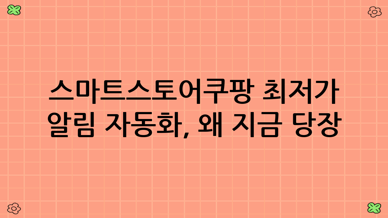 스마트스토어·쿠팡 최저가 알림 자동화, 왜 지금 당장 시작해야 할까요?