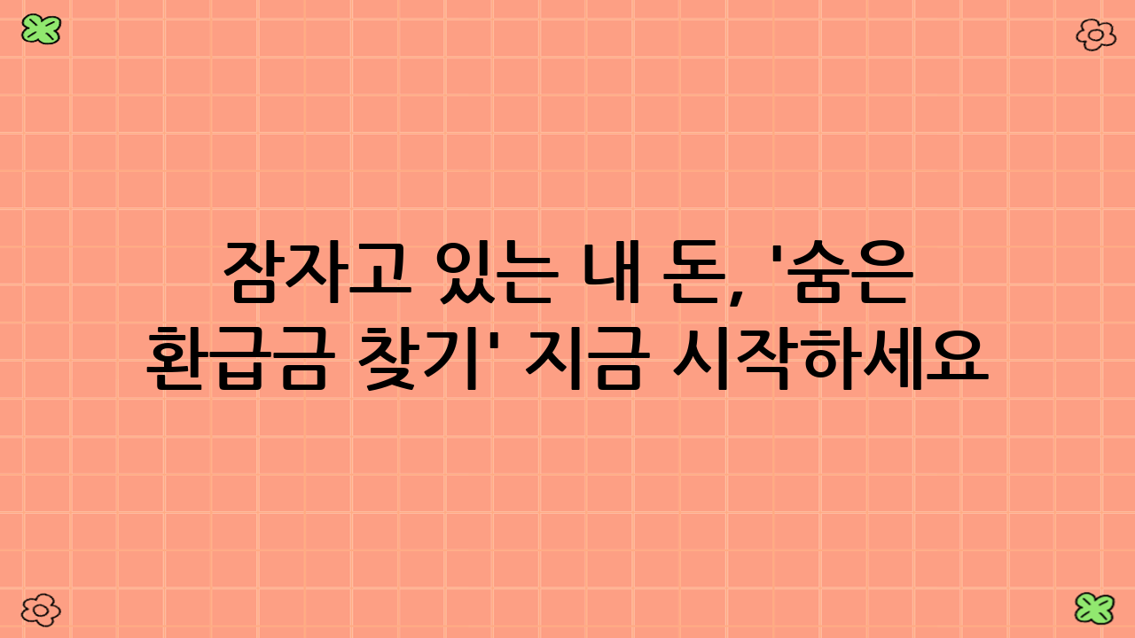 잠자고 있는 내 돈, '숨은 환급금 찾기' 지금 시작하세요!
