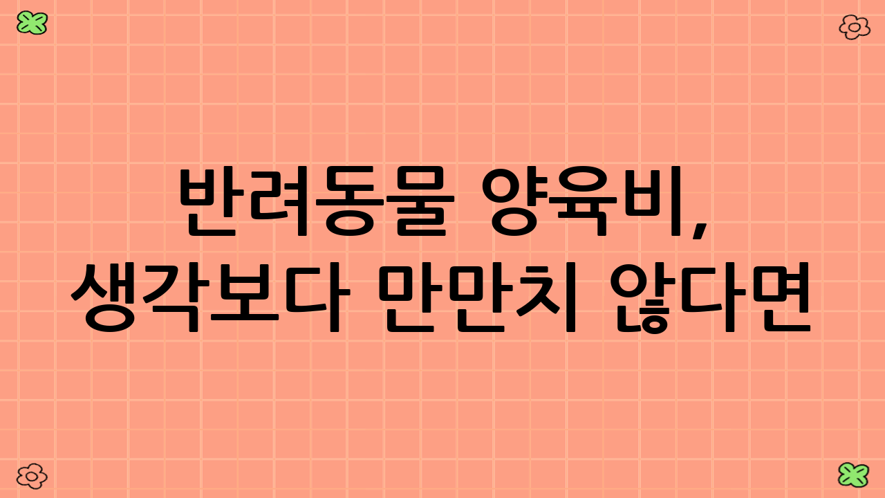 반려동물 양육비, 생각보다 만만치 않다면? – 현명한 반려동물 양육비 절감의 첫걸음