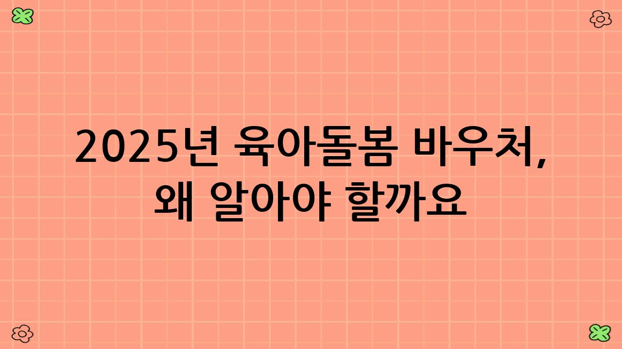2025년 육아·돌봄 바우처, 왜 알아야 할까요?
