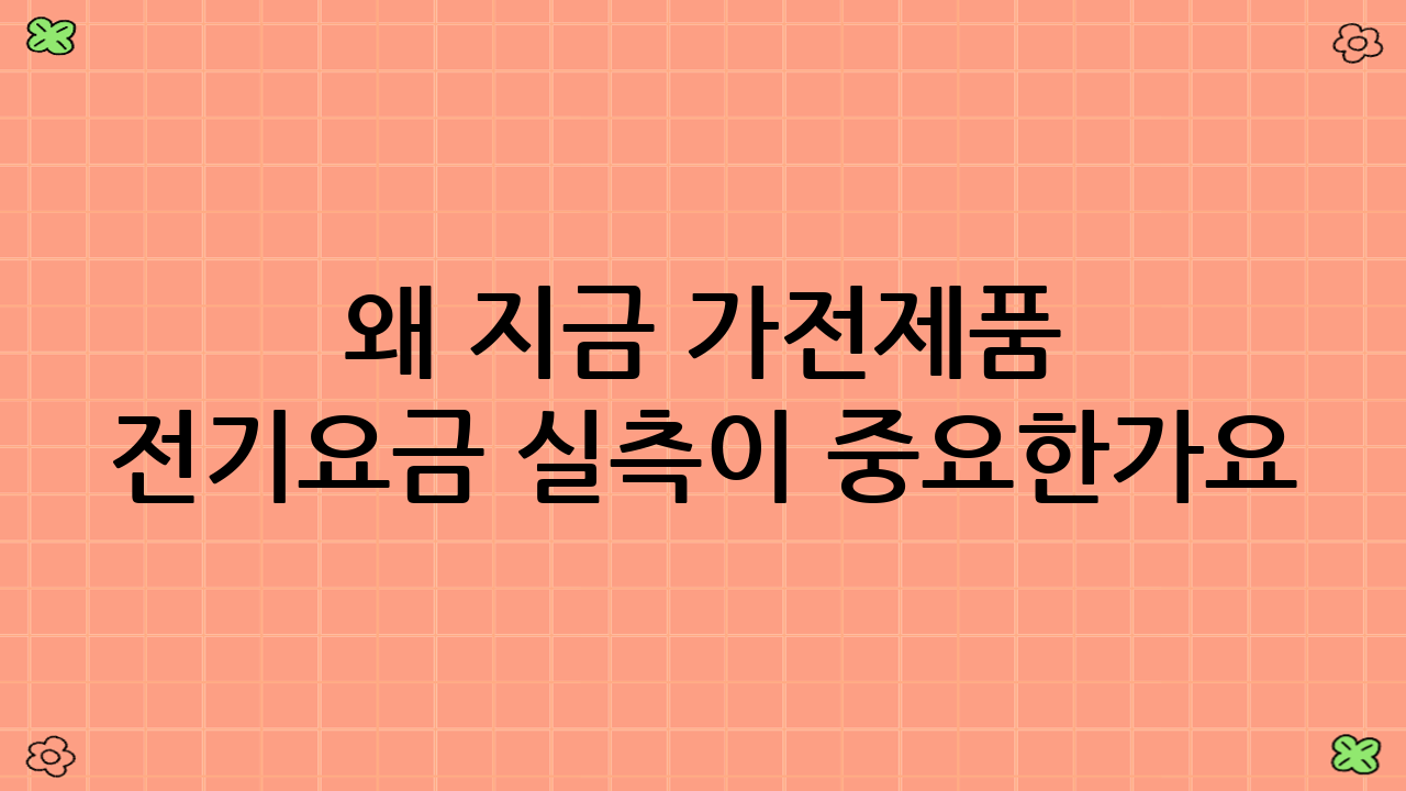 왜 지금 가전제품 전기요금 실측이 중요한가요?