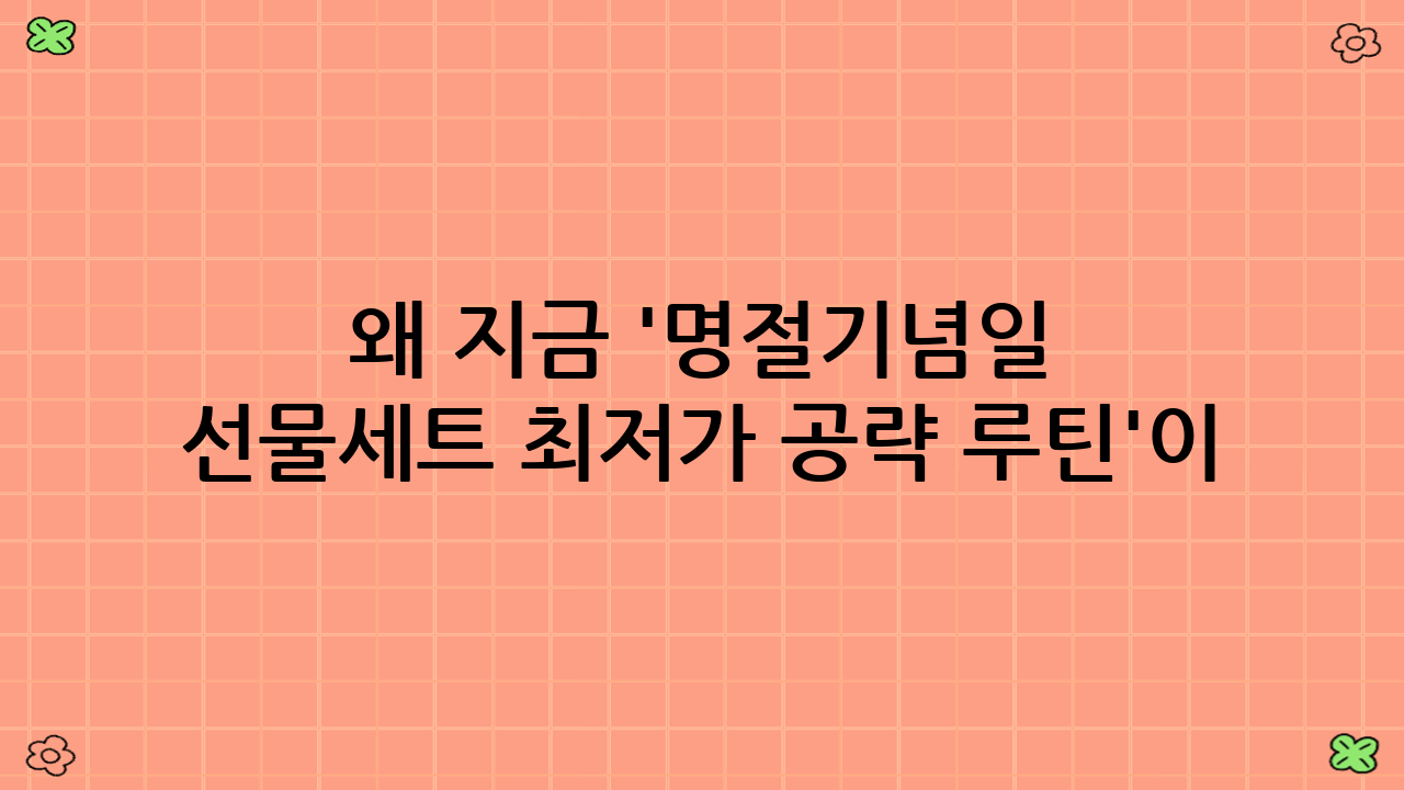 왜 지금 '명절·기념일 선물세트 최저가 공략 루틴'이 필요한가?