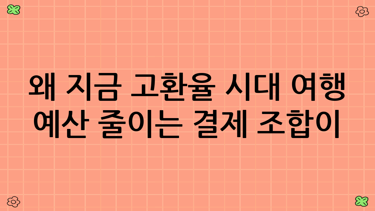 왜 지금 고환율 시대 여행 예산 줄이는 결제 조합이 필요한가?