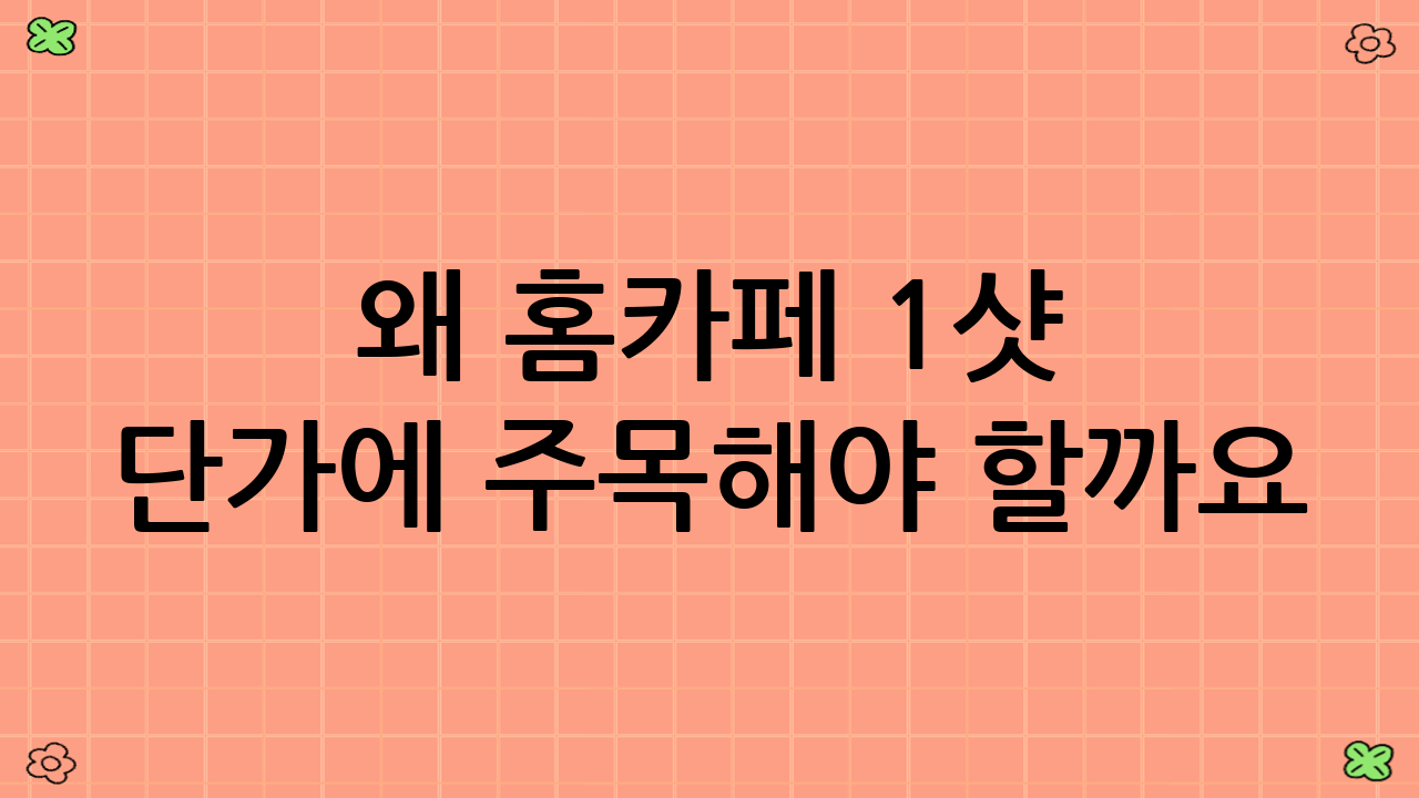 왜 홈카페 1샷 단가에 주목해야 할까요?