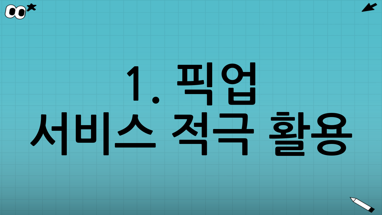1. 픽업 서비스 적극 활용: 시간과 비용을 동시에 절약
