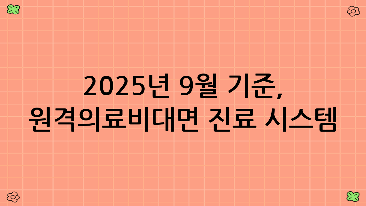 2025년 9월 기준, 원격의료·비대면 진료 시스템 파헤치기: 비용 절약의 기본