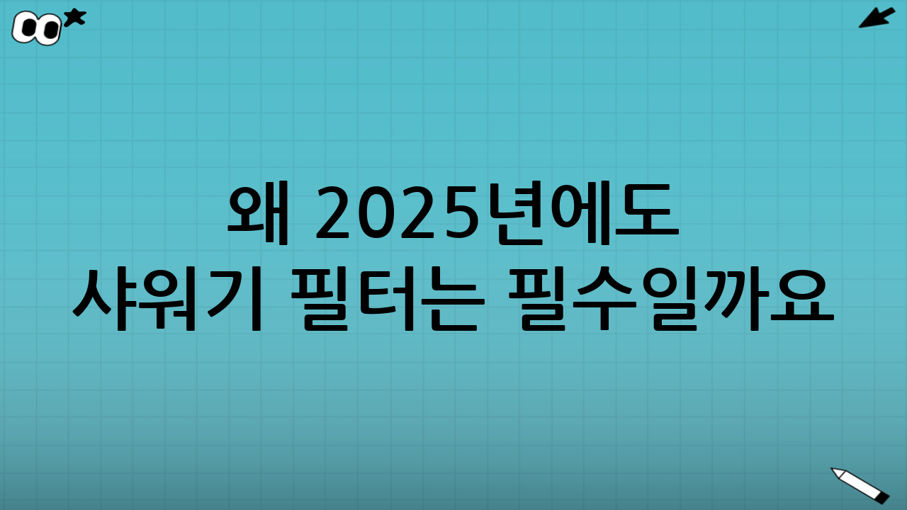 왜 2025년에도 샤워기 필터는 필수일까요?