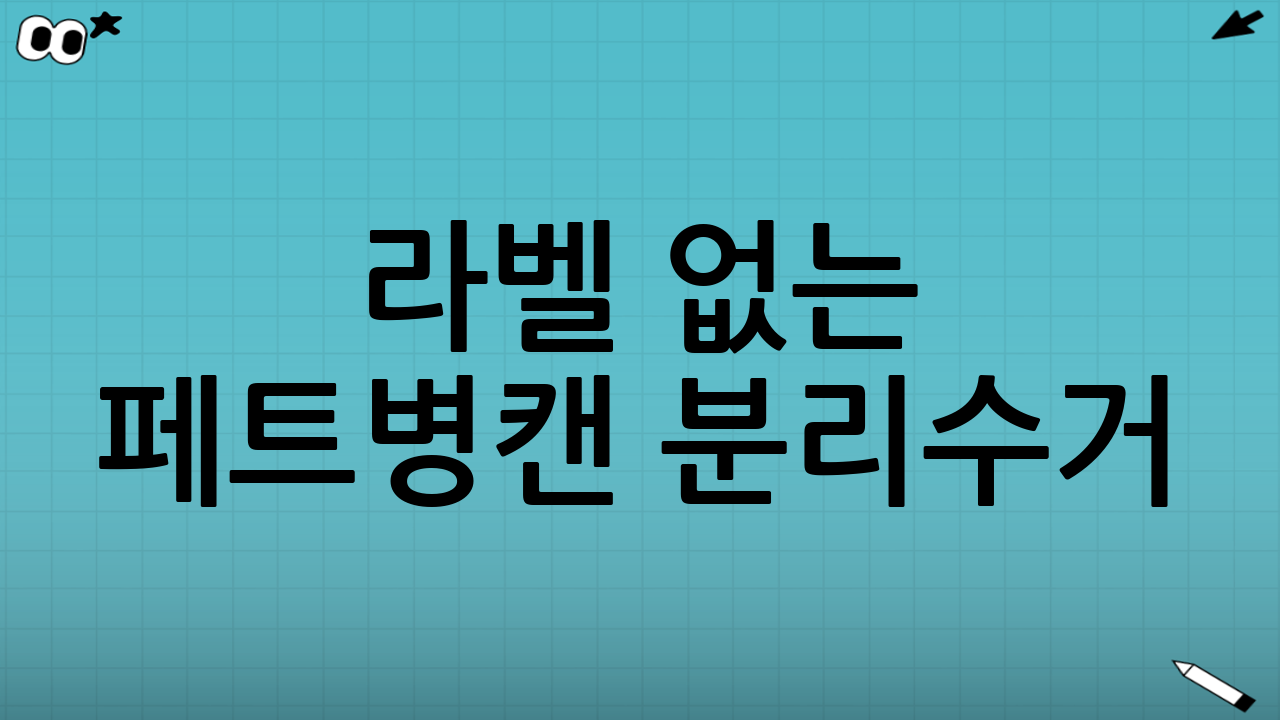 라벨 없는 페트병·캔 분리수거: 압축/씻기 기준 완벽 해설 Q&A