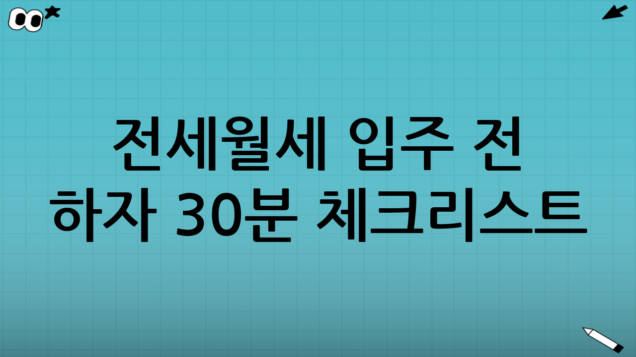 전세·월세 입주 전 하자 30분 체크리스트: 필수 점검 항목