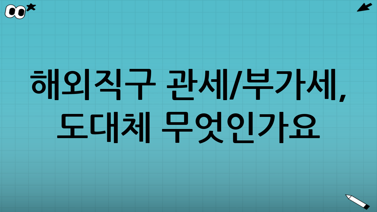 해외직구 관세/부가세, 도대체 무엇인가요? 정확한 이해가 면세한도 초과 방지의 첫걸음