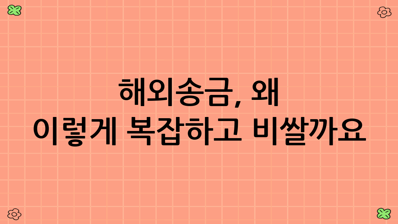 해외송금, 왜 이렇게 복잡하고 비쌀까요? 수수료의 모든 것