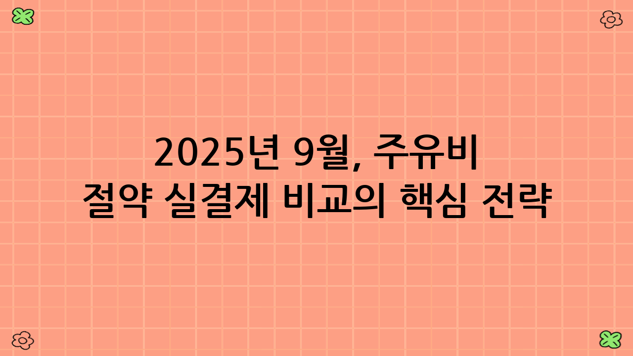 2025년 9월, 주유비 절약 실결제 비교의 핵심 전략