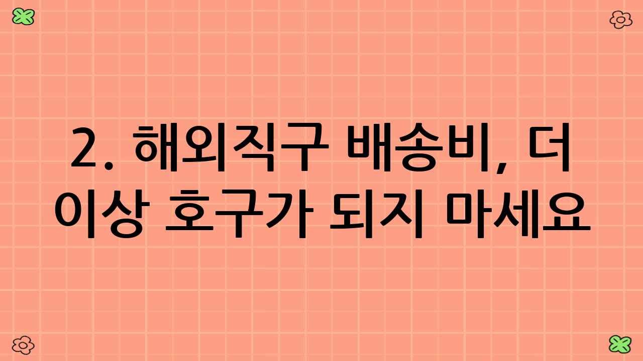 2. 해외직구 배송비, 더 이상 호구가 되지 마세요! 똑똑한 배송비 절약 공식