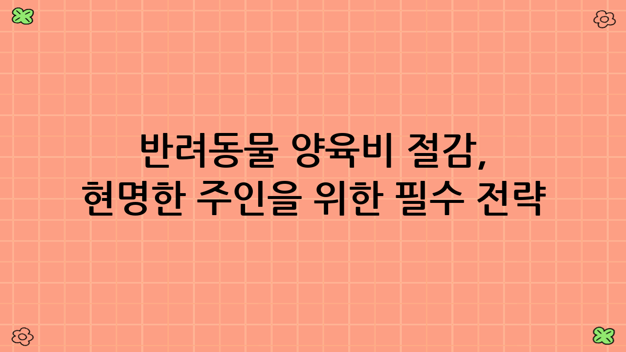 반려동물 양육비 절감, 현명한 주인을 위한 필수 전략