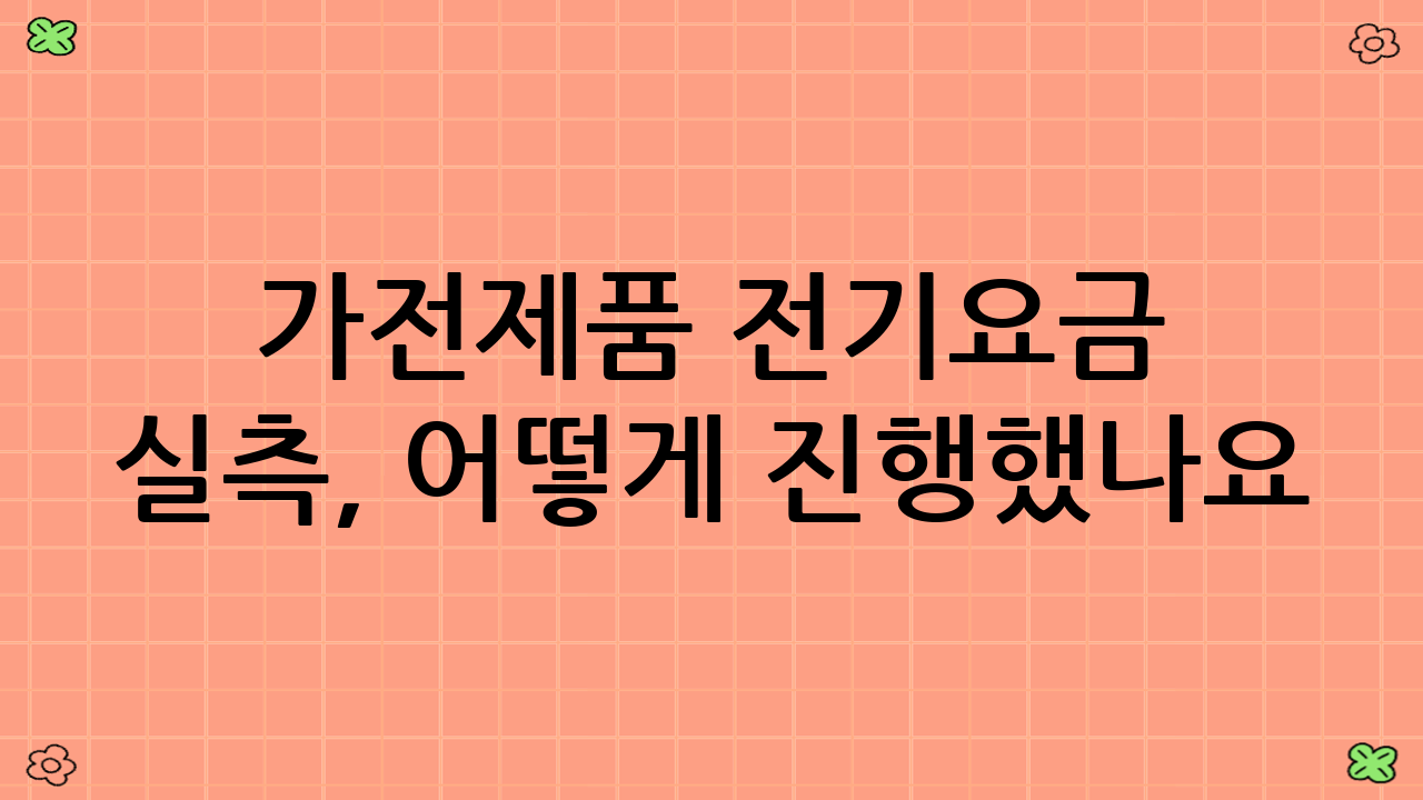 가전제품 전기요금 실측, 어떻게 진행했나요? (측정 방법론)