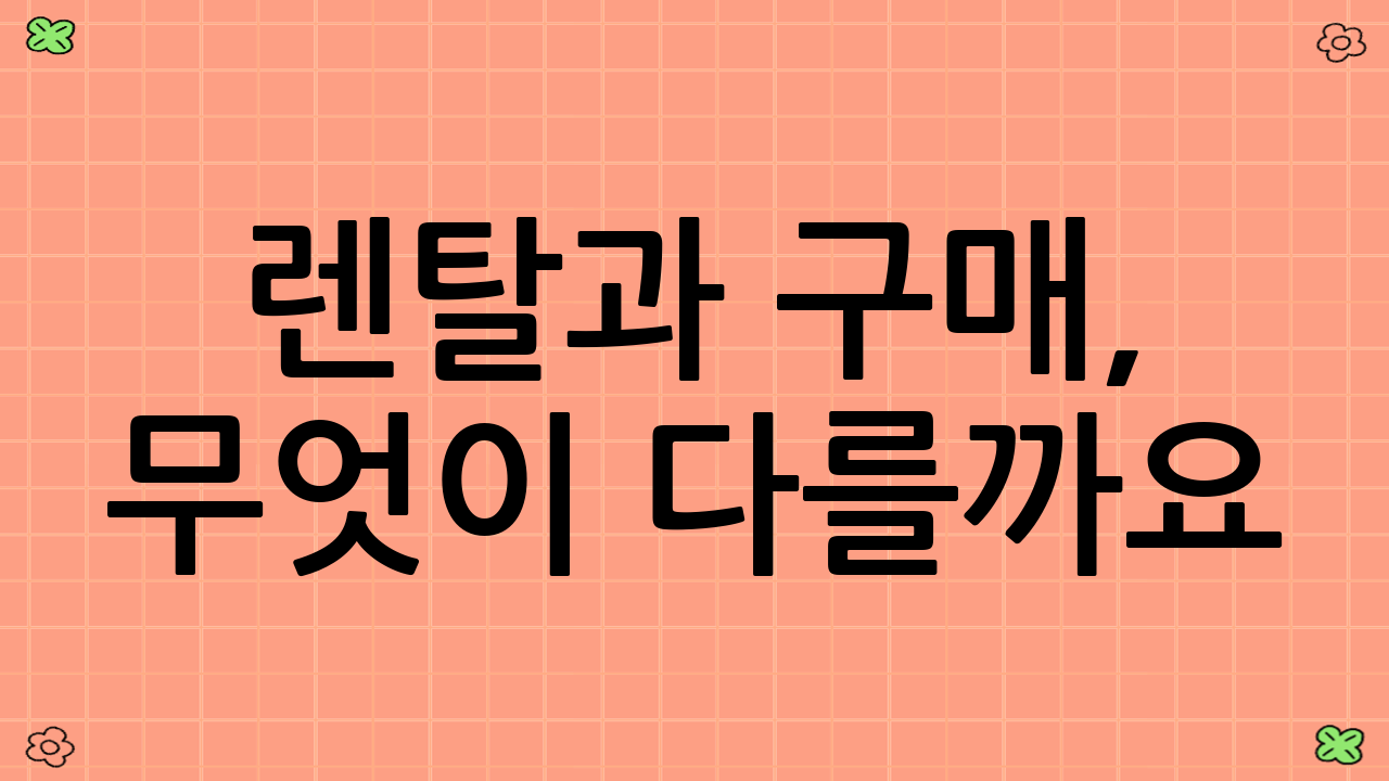 렌탈과 구매, 무엇이 다를까요? 장단점 심층 분석