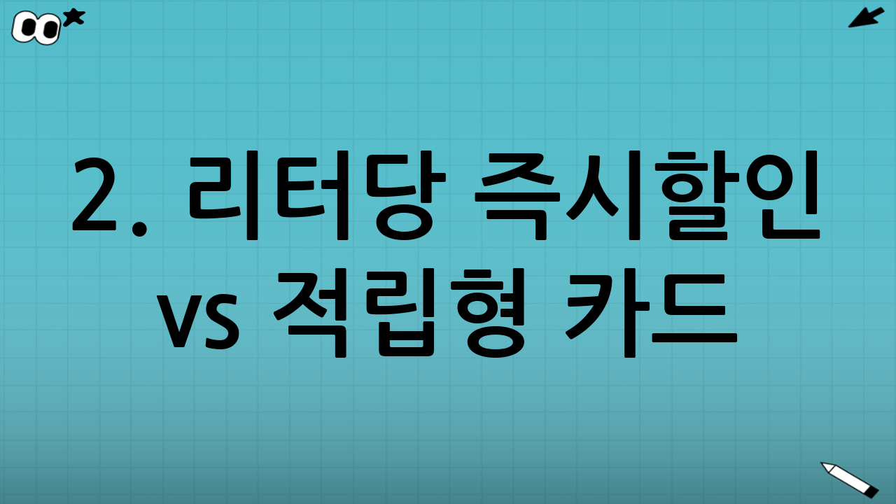 2. 리터당 즉시할인 vs 적립형 카드: 어떤 것이 유리할까요?