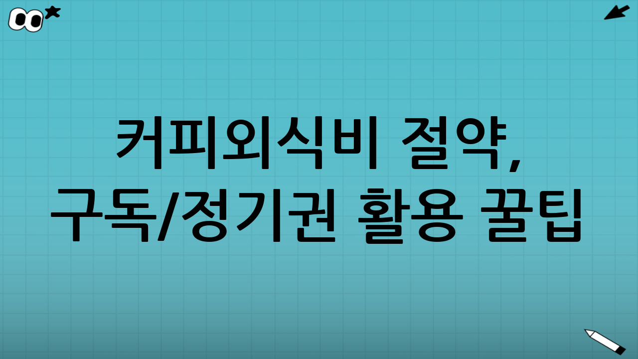 커피·외식비 절약, 구독/정기권 활용 꿀팁