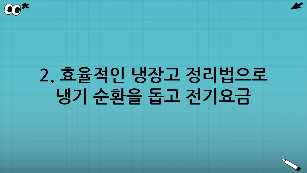 2. 효율적인 냉장고 정리법으로 냉기 순환을 돕고 전기요금 낮추기