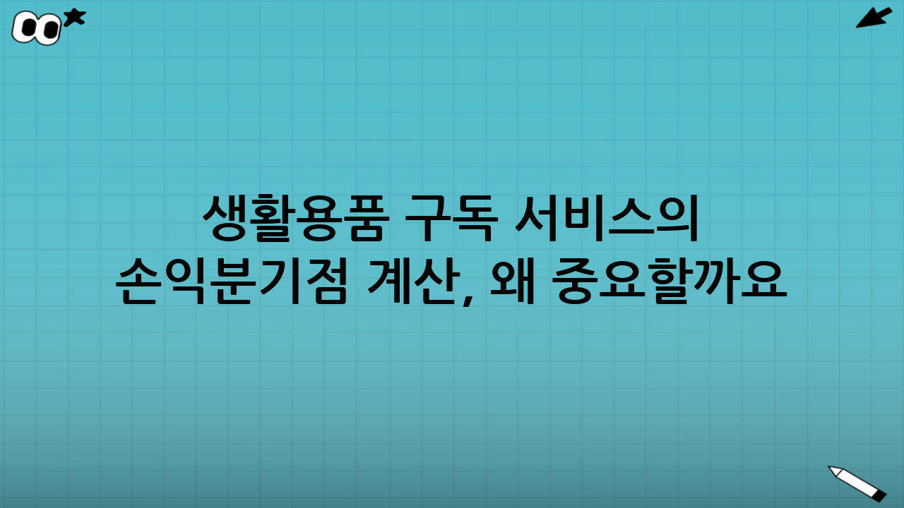 생활용품 구독 서비스의 손익분기점 계산, 왜 중요할까요?