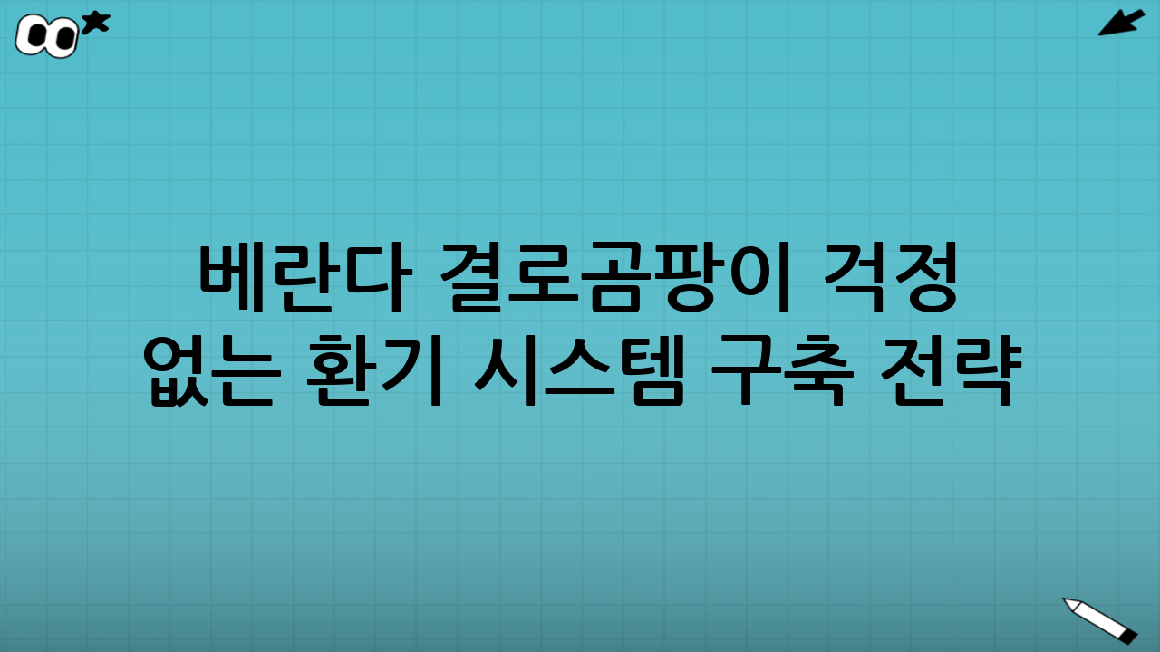 베란다 결로·곰팡이 걱정 없는 환기 시스템 구축 전략