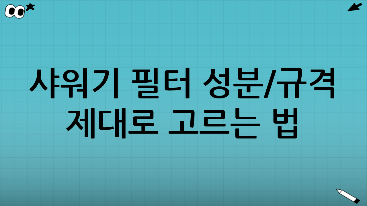 샤워기 필터 성분/규격 제대로 고르는 법: 핵심 가이드
