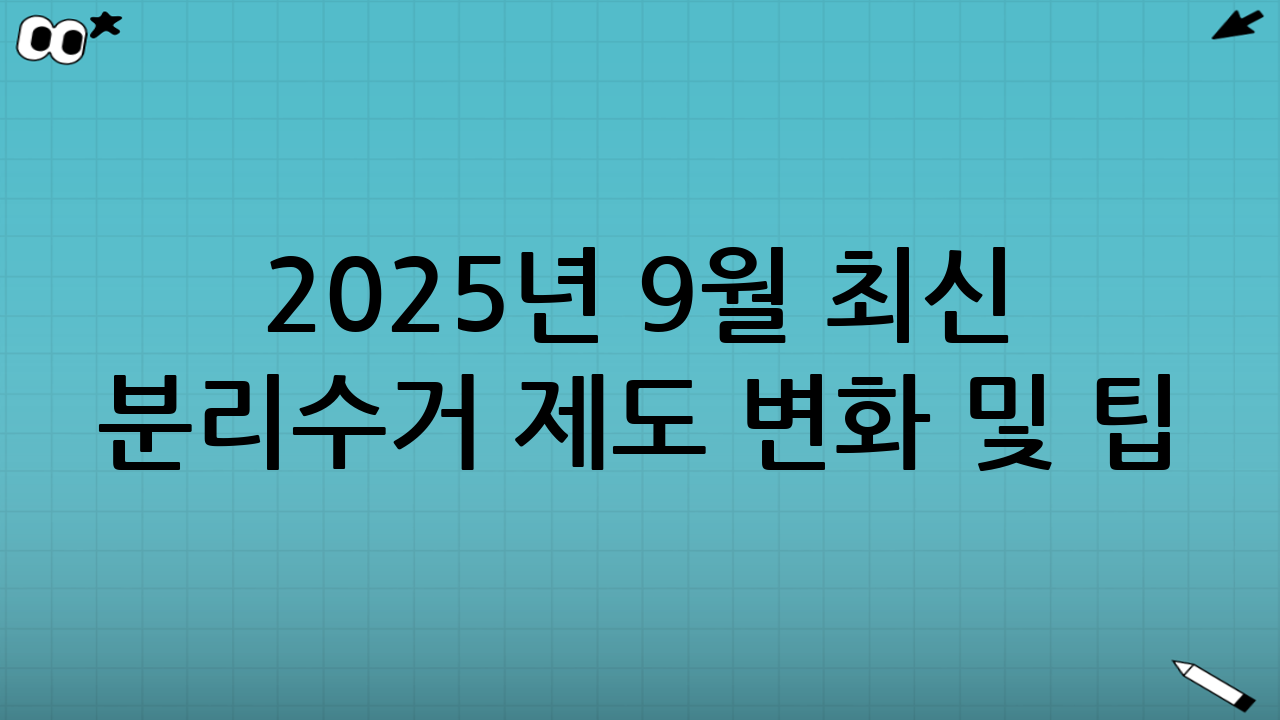 2025년 9월 최신 분리수거 제도 변화 및 팁