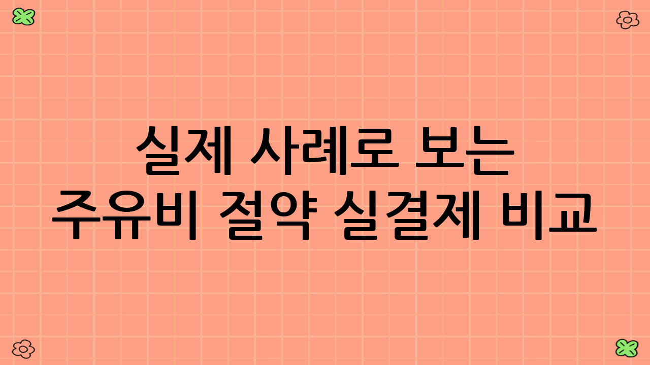 실제 사례로 보는 주유비 절약 실결제 비교: 현명한 운전자들의 이야기