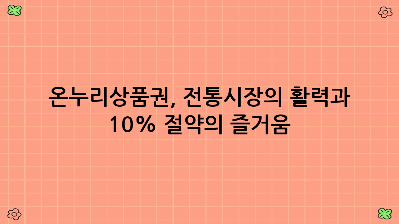 온누리상품권, 전통시장의 활력과 10% 절약의 즐거움!