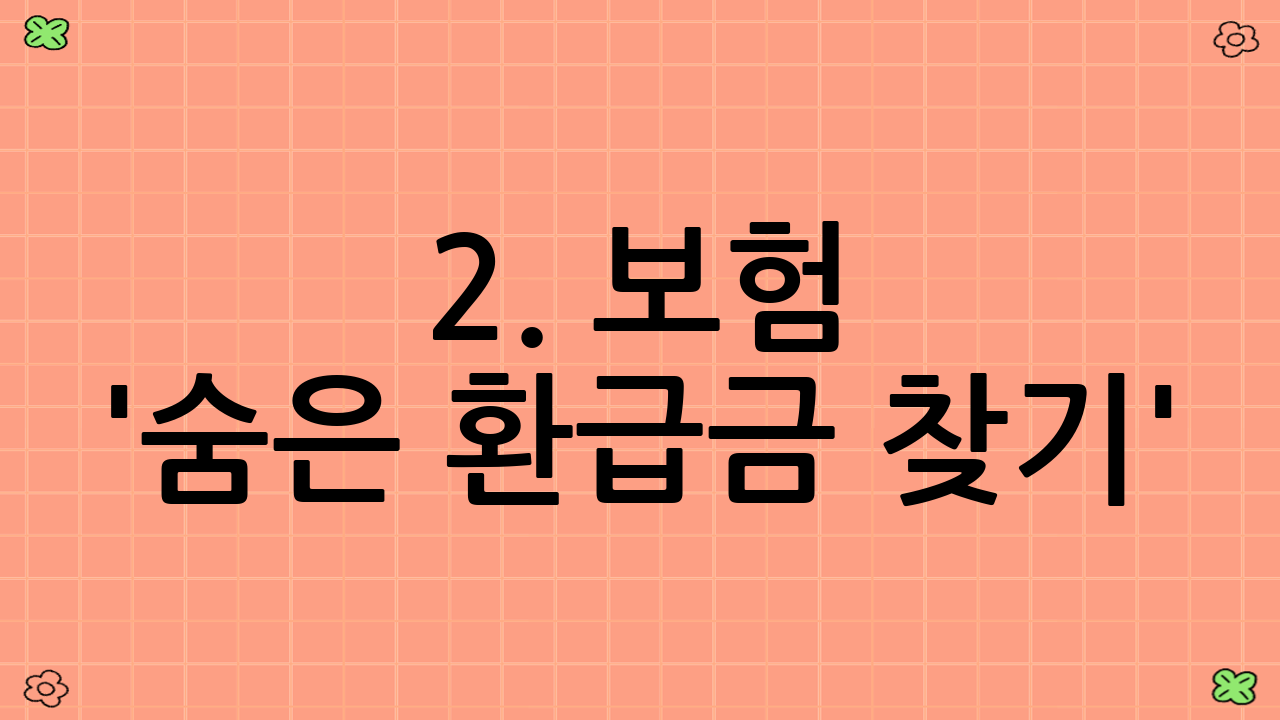 2. 보험 '숨은 환급금 찾기': 미청구 보험금부터 해지환급금까지