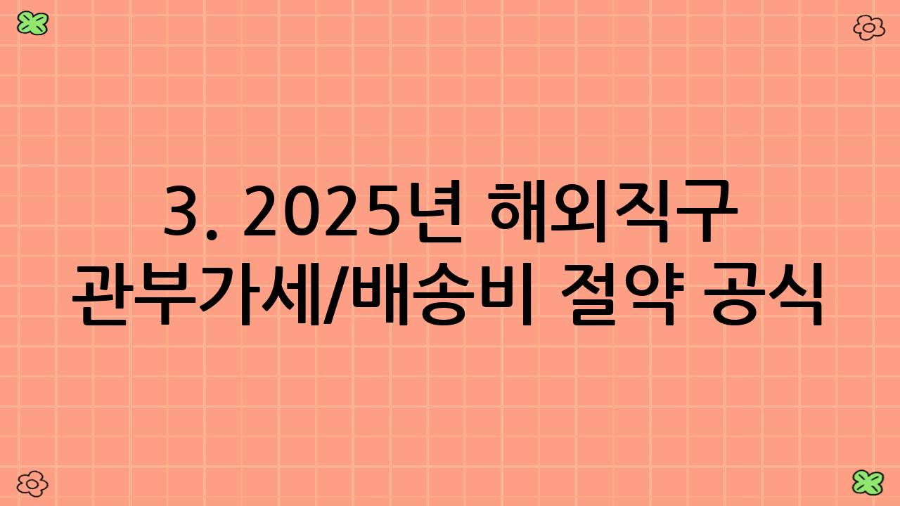 3. 2025년 해외직구 관부가세/배송비 절약 공식(계산 고정템) 최종 정리 및 추가 팁