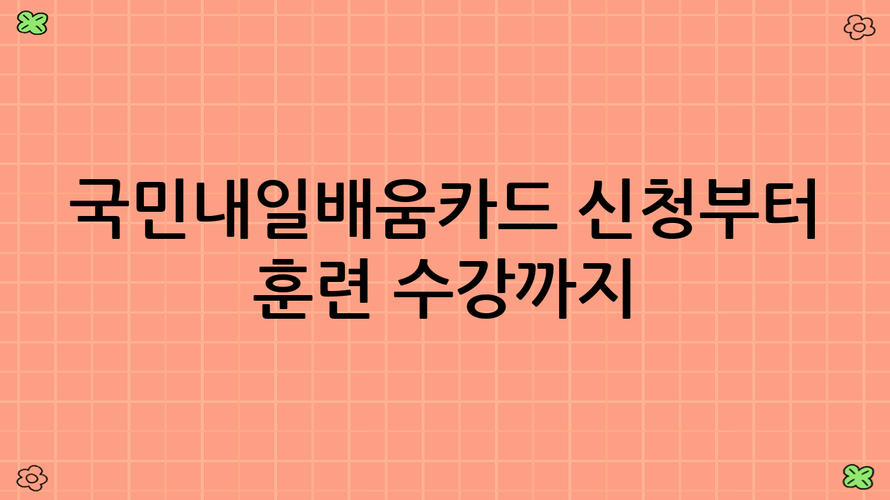 국민내일배움카드 신청부터 훈련 수강까지: A to Z 가이드 (국민내일배움카드 청년 국비 지원 절차)
