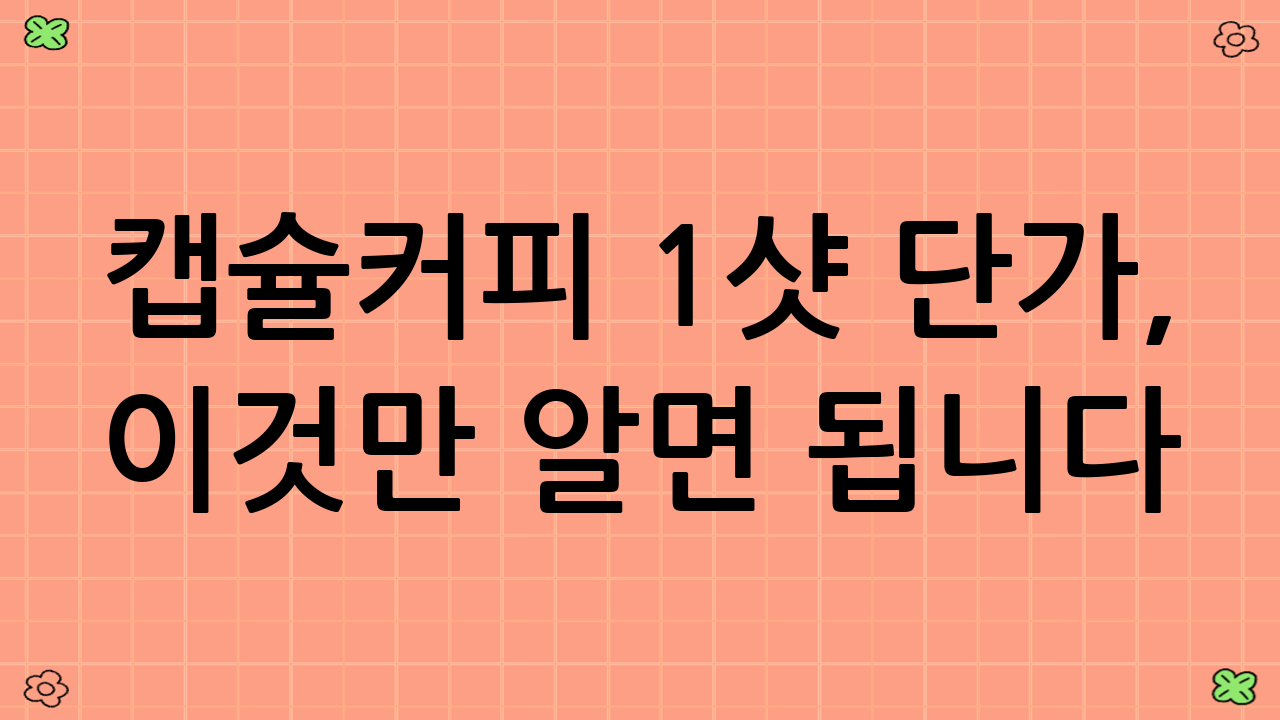 캡슐커피 1샷 단가, 이것만 알면 됩니다!