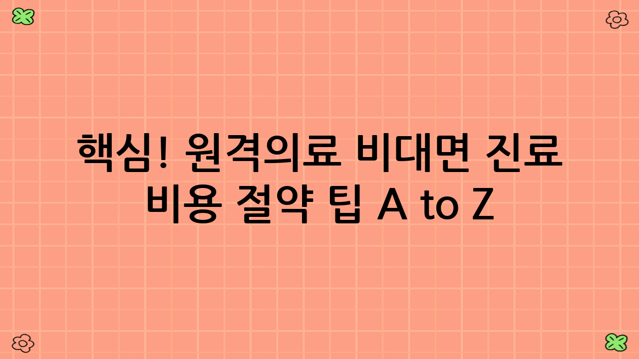 핵심! 원격의료 비대면 진료 비용 절약 팁 A to Z: 당신의 지갑을 지키는 방법