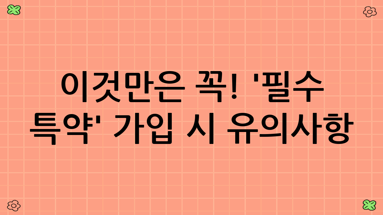 이것만은 꼭! '필수 특약' 가입 시 유의사항